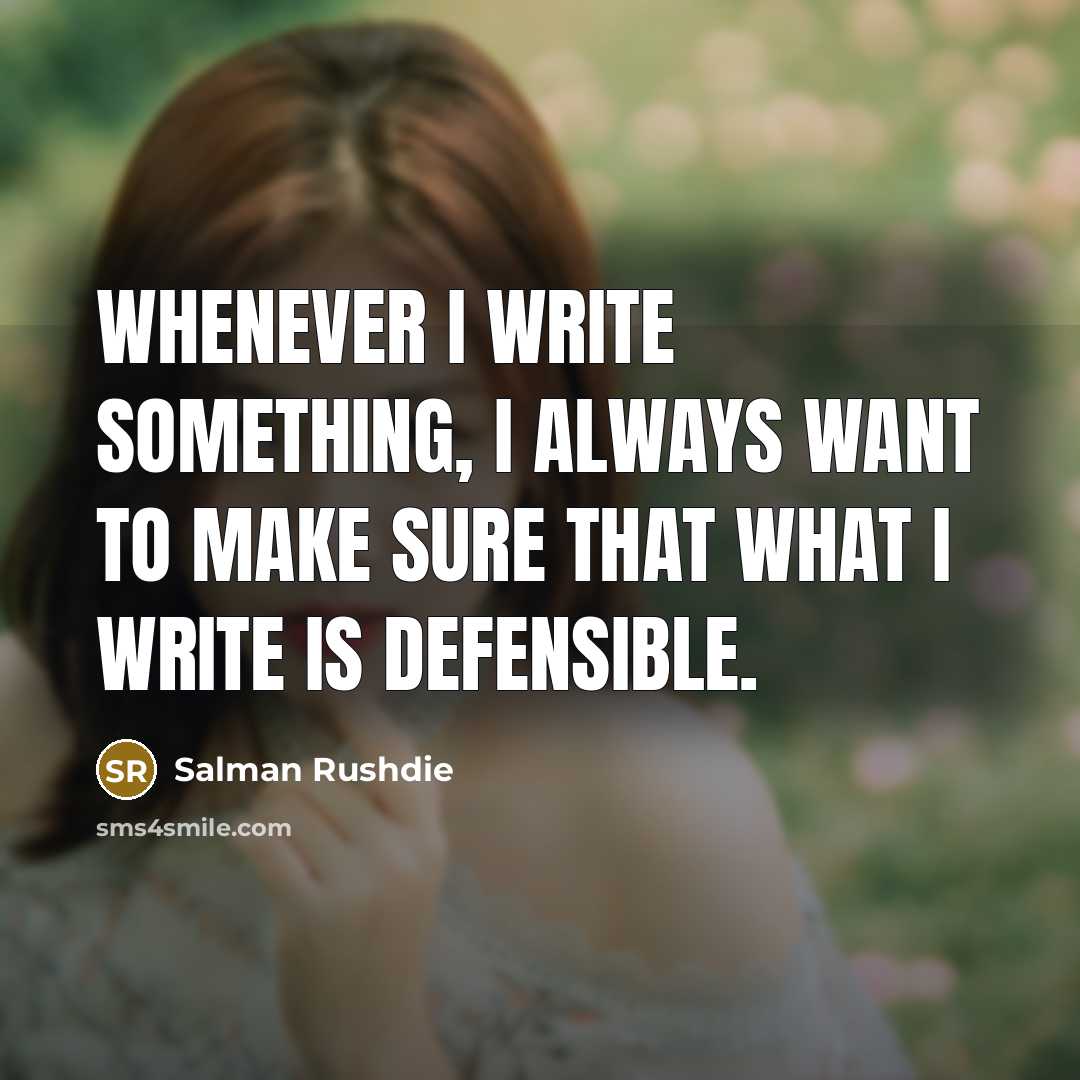 “Whenever I write something, I always want to make sure that what I write is defensible.” quote by Salman Rushdie