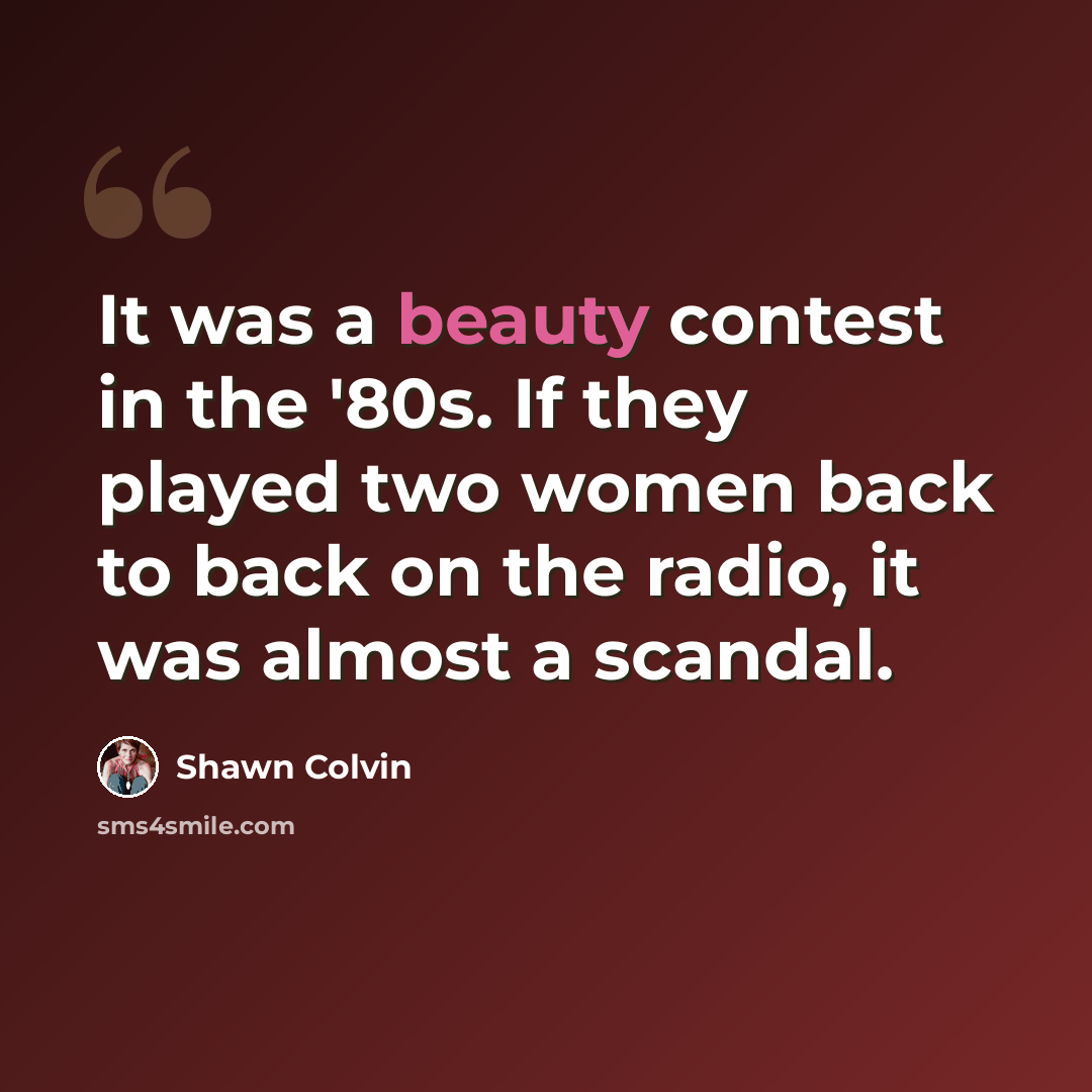 “It was a beauty contest in the '80s. If they played two women back to back on the radio, it was almost a scandal.” quote by Shawn Colvin
