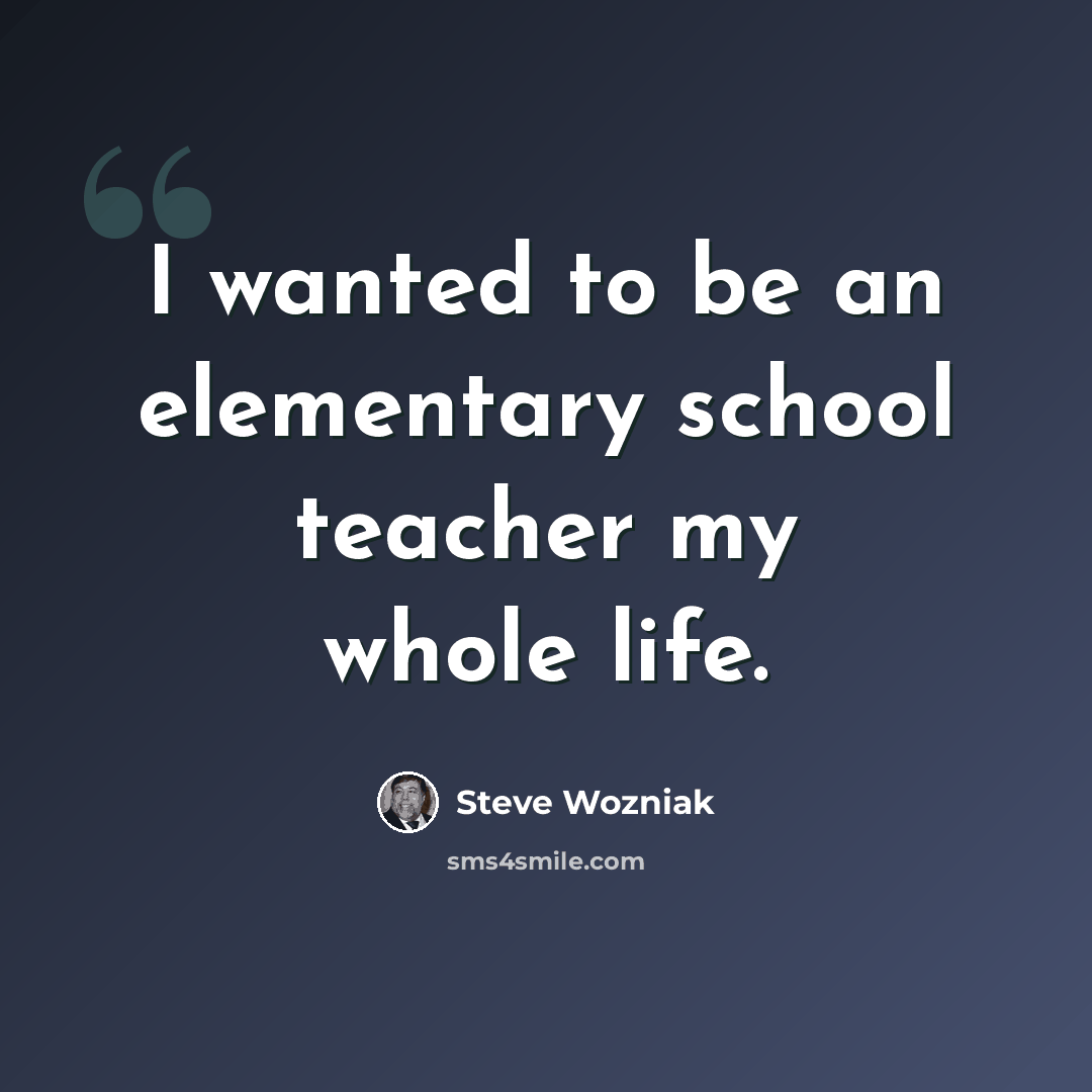 “I wanted to be an elementary school teacher my whole life.” quote by Steve Wozniak