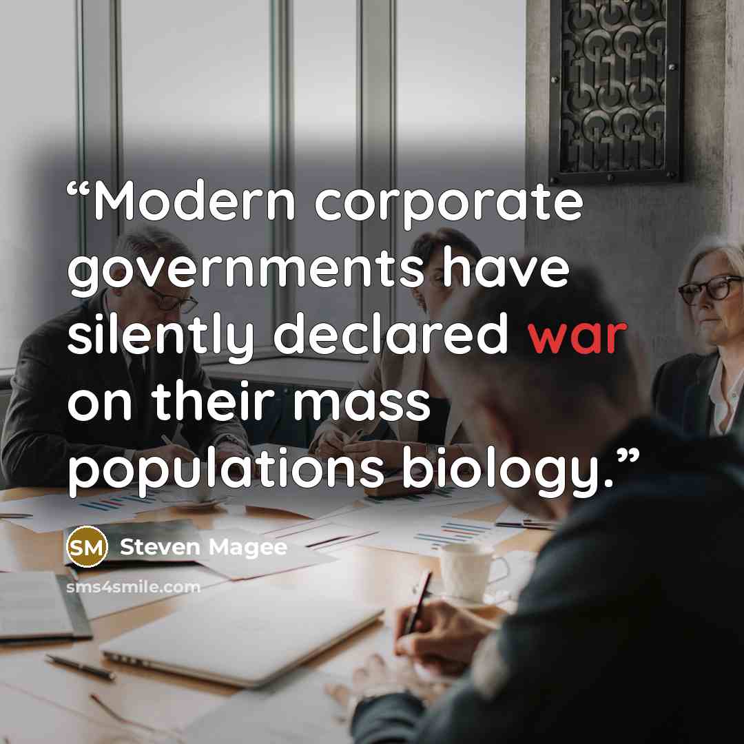 “Modern corporate governments have silently declared war on their mass populations biology.” quote by Steven Magee