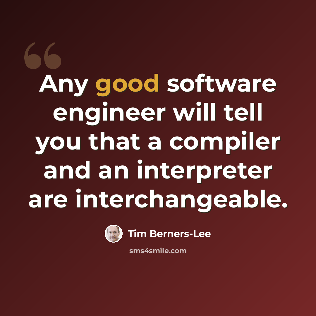 “Any good software engineer will tell you that a compiler and an interpreter are interchangeable.” quote by Tim Berners-Lee