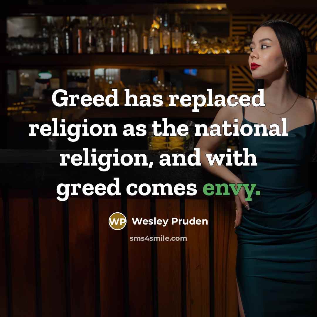 “Greed has replaced religion as the national religion, and with greed comes envy.” quote by Wesley Pruden