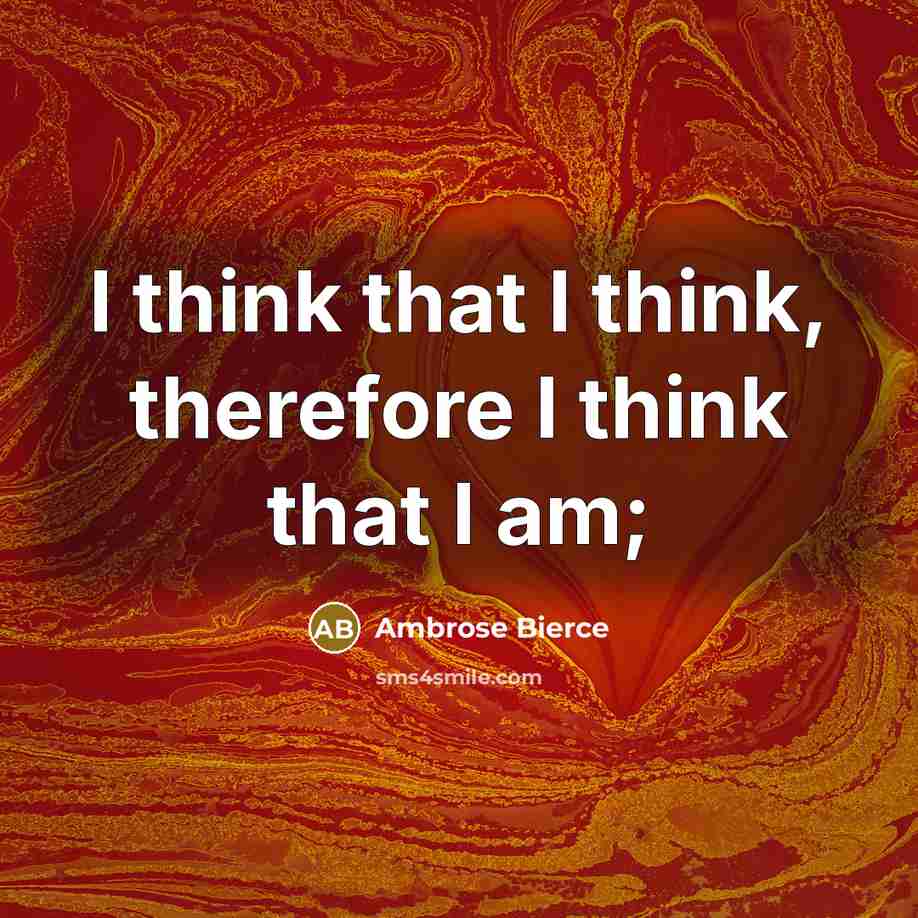 “I think that I think, therefore I think that I am;” quote by Ambrose Bierce