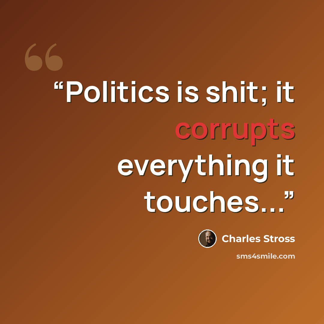 “Politics is shit; it corrupts everything it touches...” quote by Charles Stross