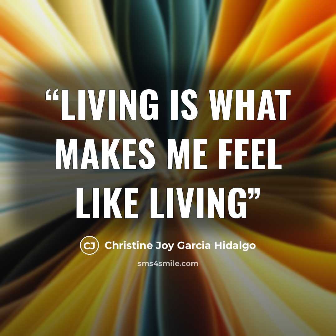 “Living is what makes me feel like living” quote by Christine Joy Garcia Hidalgo
