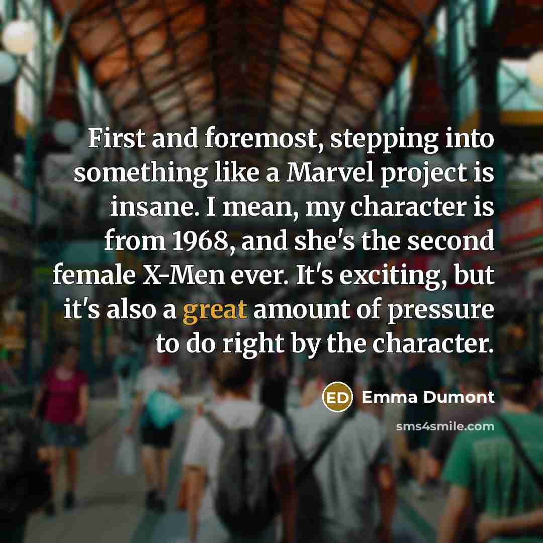 “First and foremost, stepping into something like a Marvel project is insane. I mean, my character is from 1968, and she's the second female X-Men ever. It's exciting, but it's also a great amount of pressure to do right by the character.” quote by Emma Dumont
