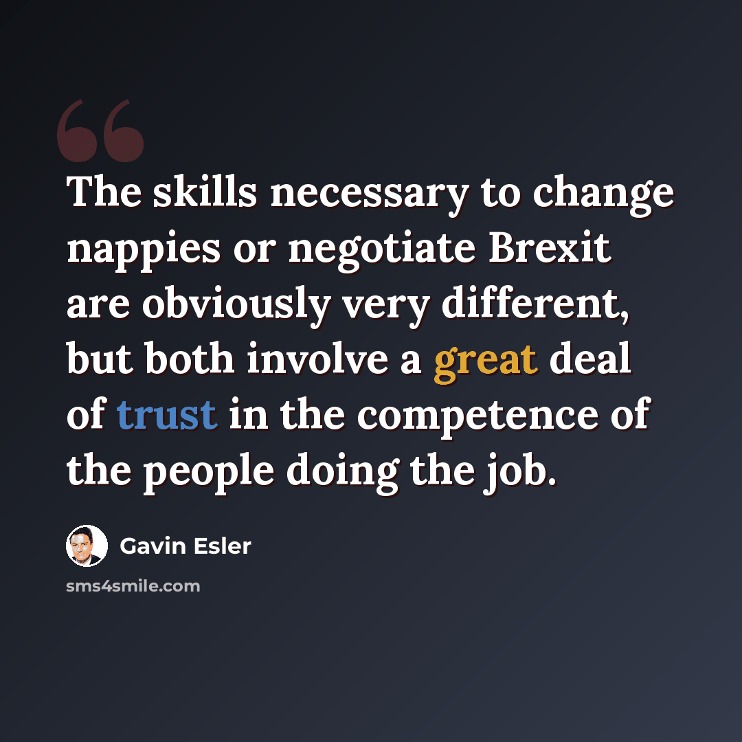 “The skills necessary to change nappies or negotiate Brexit are obviously very different, but both involve a great deal of trust in the competence of the people doing the job.” quote by Gavin Esler