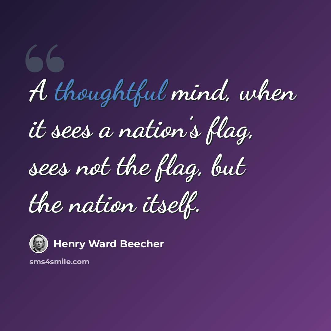 “A thoughtful mind, when it sees a nation's flag, sees not the flag, but the nation itself.” quote by Henry Ward Beecher