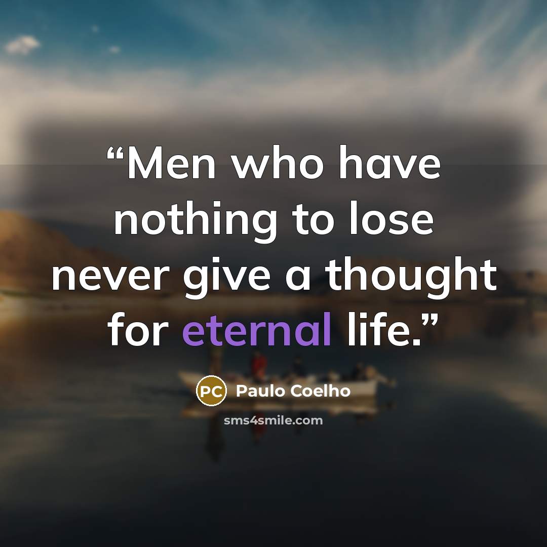 “Men who have nothing to lose never give a thought for eternal life.” quote by Paulo Coelho