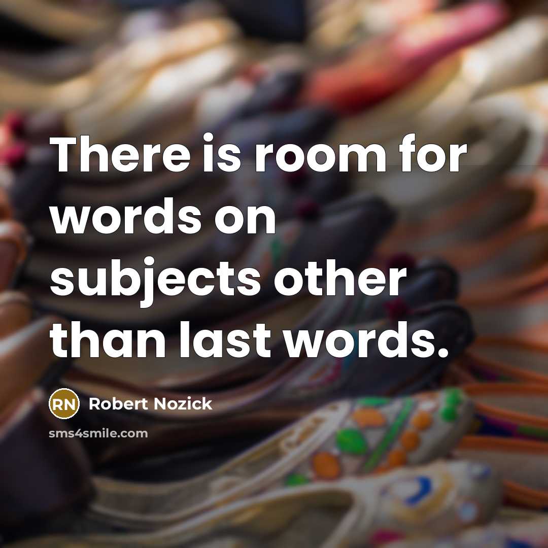 “There is room for words on subjects other than last words.” quote by Robert Nozick