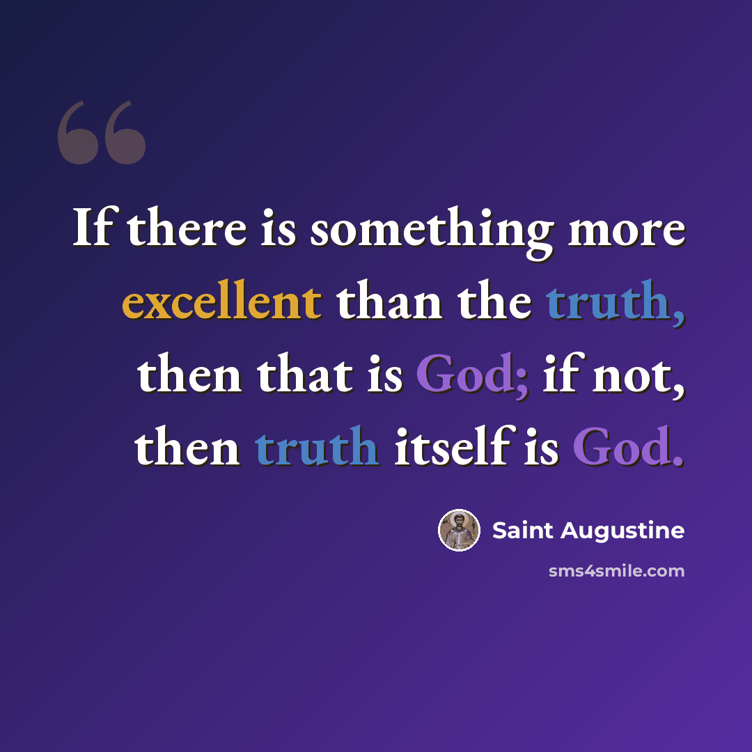 “If there is something more excellent than the truth, then that is God; if not, then truth itself is God.” quote by Saint Augustine