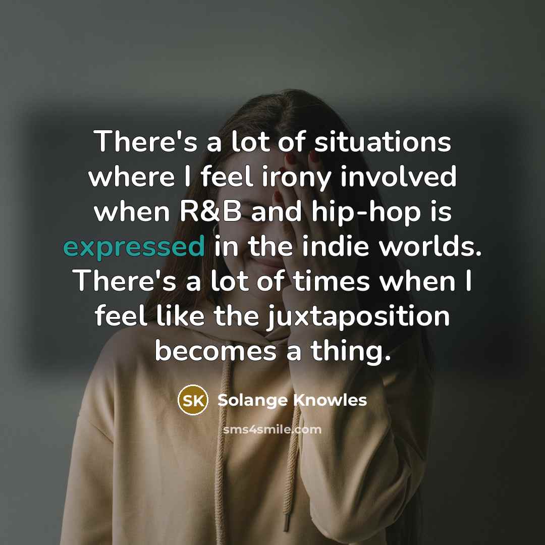 “There's a lot of situations where I feel irony involved when R&B and hip-hop is expressed in the indie worlds. There's a lot of times when I feel like the juxtaposition becomes a thing.” quote by Solange Knowles