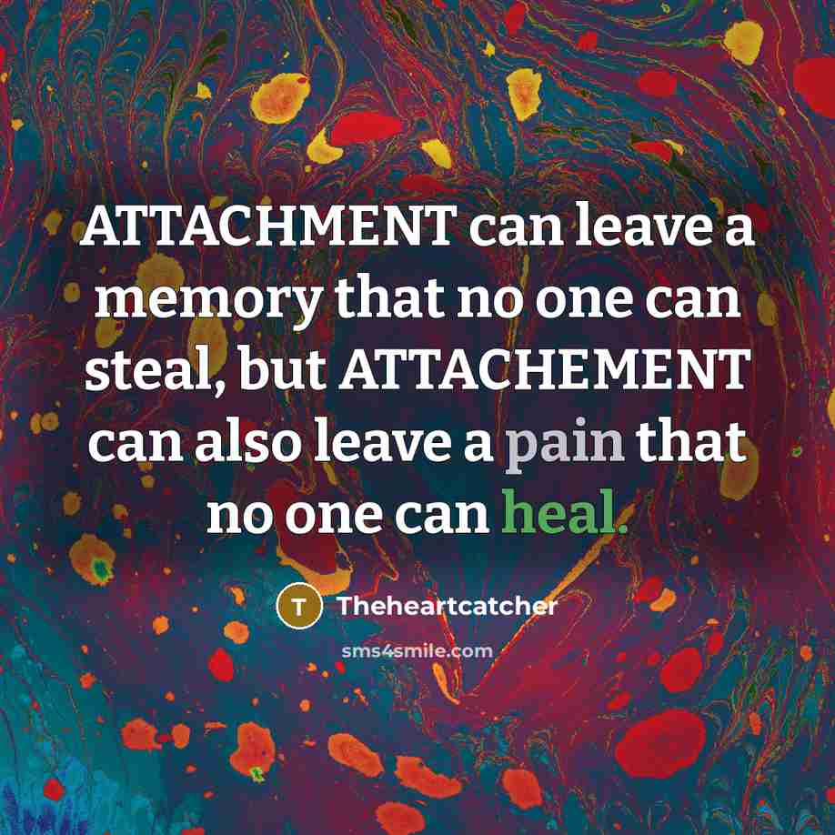 “ATTACHMENT can leave a memory that no one can steal, but ATTACHEMENT can also leave a pain that no one can heal.” quote by Theheartcatcher