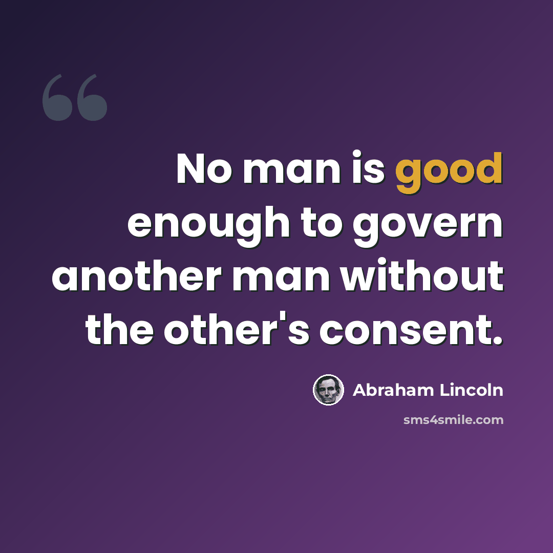 “No man is good enough to govern another man without the other's consent.” quote by Abraham Lincoln