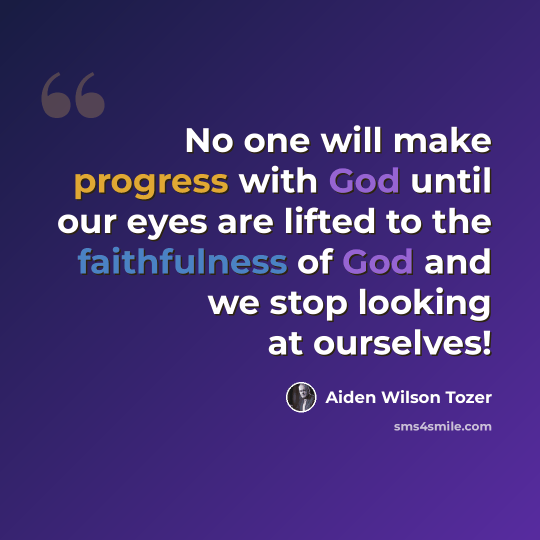 “No one will make progress with God until our eyes are lifted to the faithfulness of God and we stop looking at ourselves!” quote by Aiden Wilson Tozer
