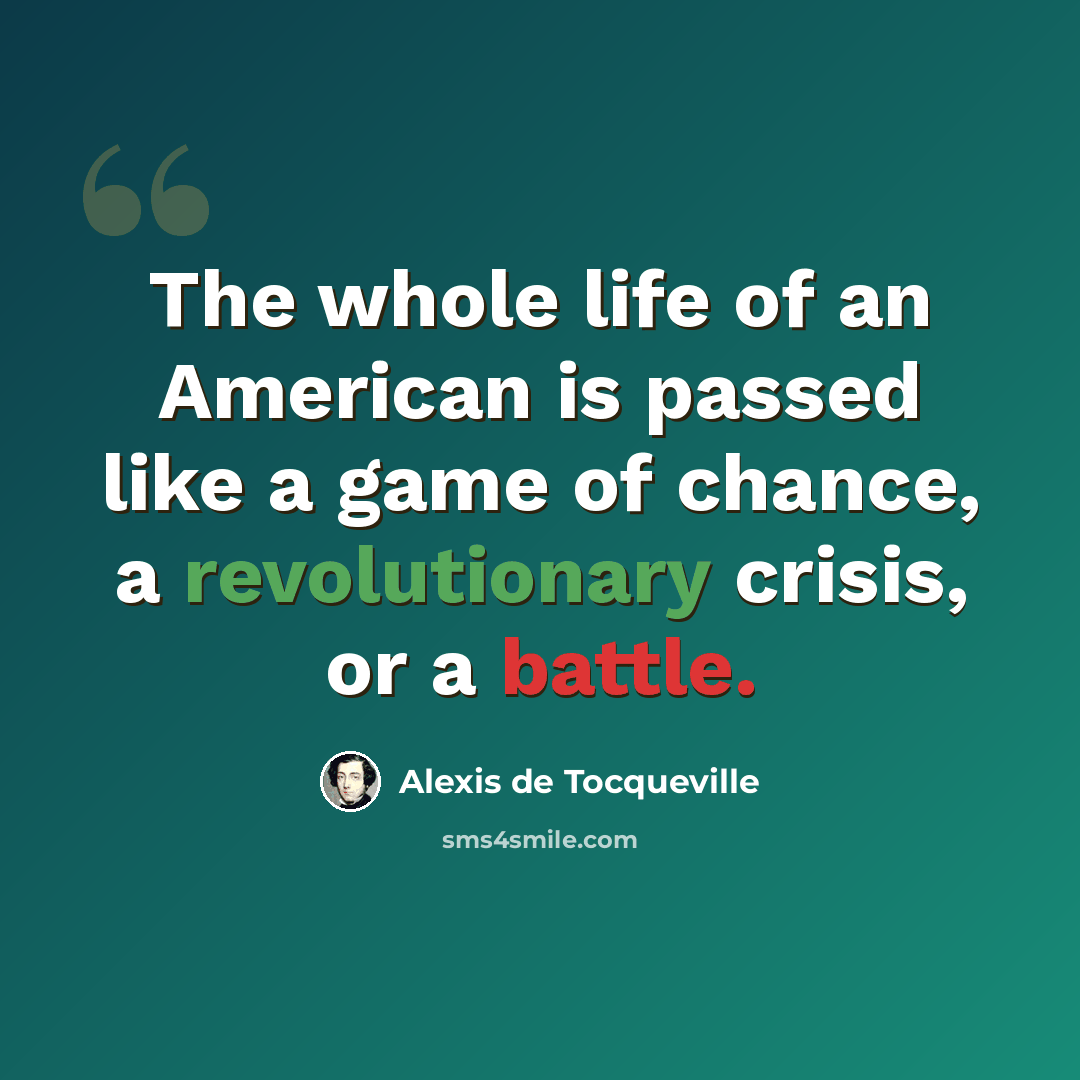 “The whole life of an American is passed like a game of chance, a revolutionary crisis, or a battle.” quote by Alexis de Tocqueville