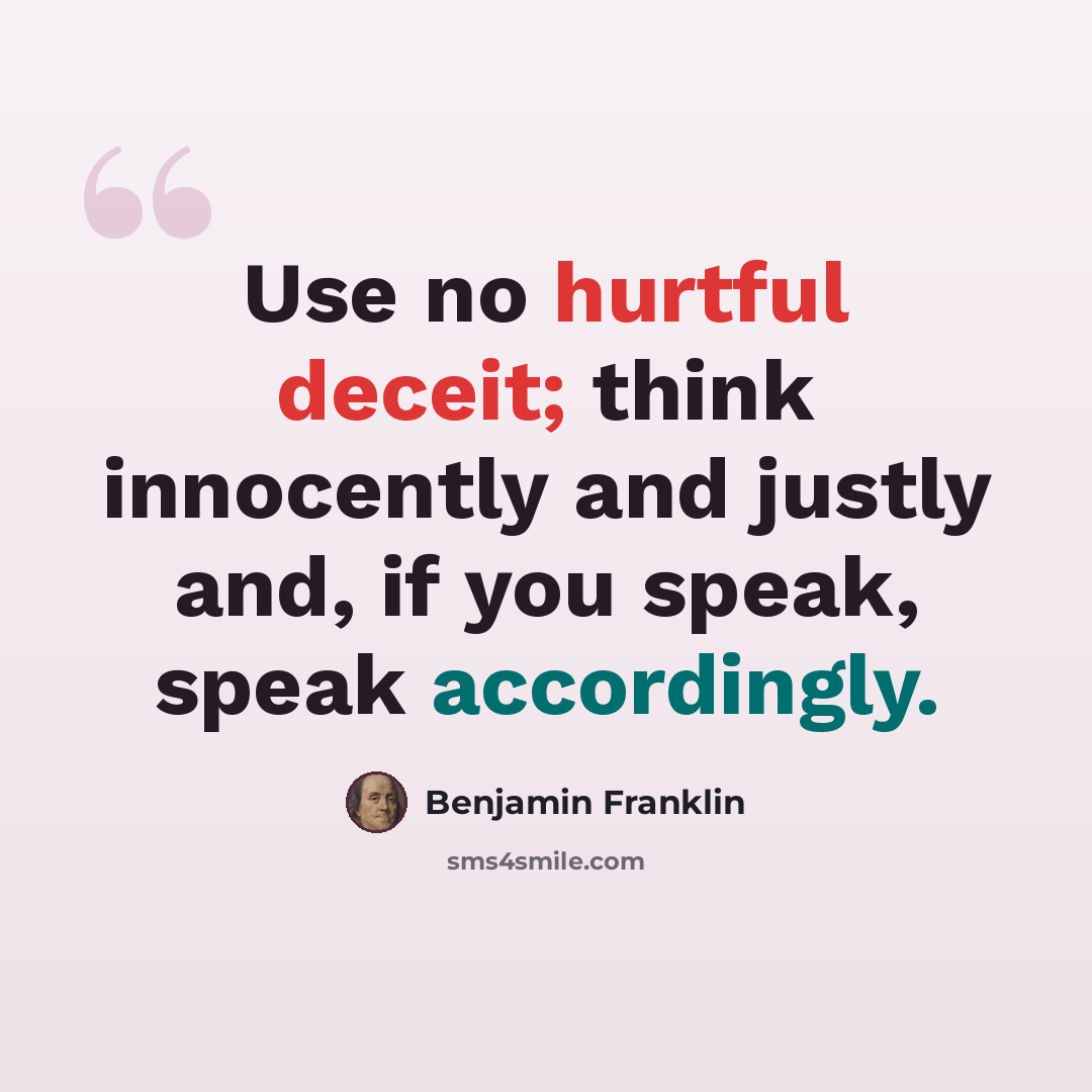 “Use no hurtful deceit; think innocently and justly and, if you speak, speak accordingly.” quote by Benjamin Franklin