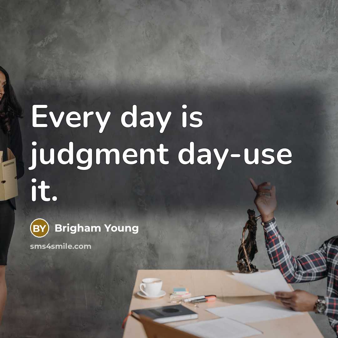 “Every day is judgment day-use it.” quote by Brigham Young