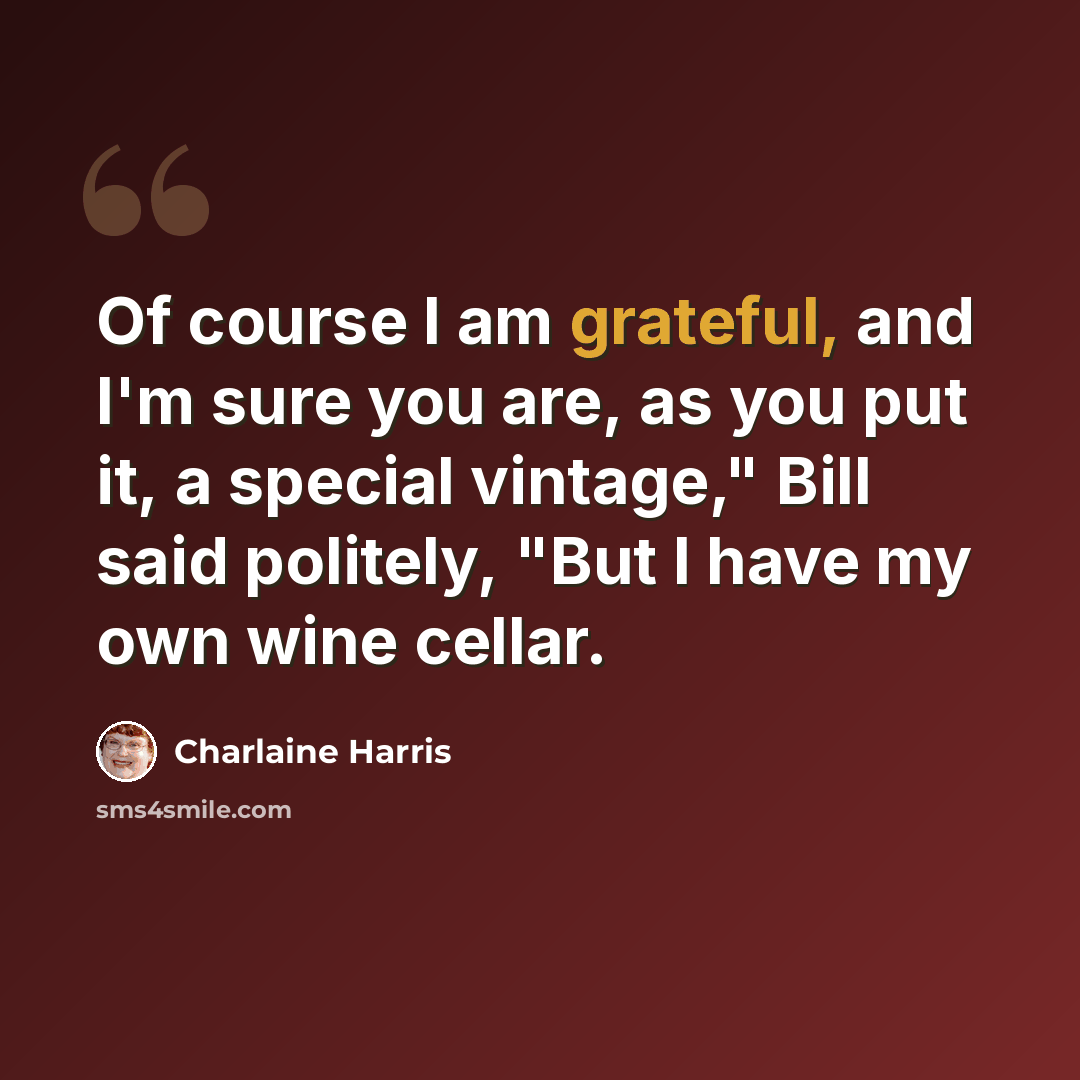“Of course I am grateful, and I'm sure you are, as you put it, a special vintage," Bill said politely, "But I have my own wine cellar.” quote by Charlaine Harris