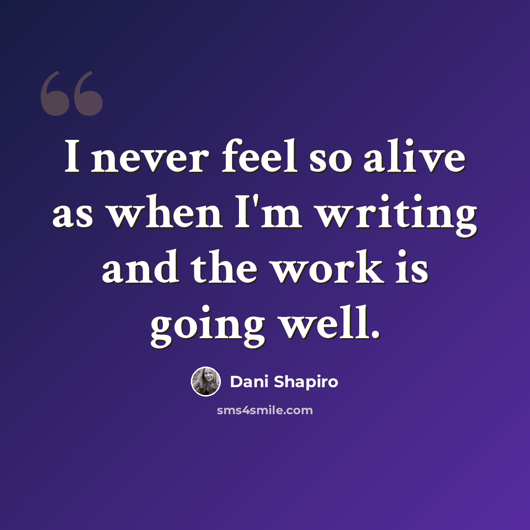 “I never feel so alive as when I'm writing and the work is going well.” quote by Dani Shapiro