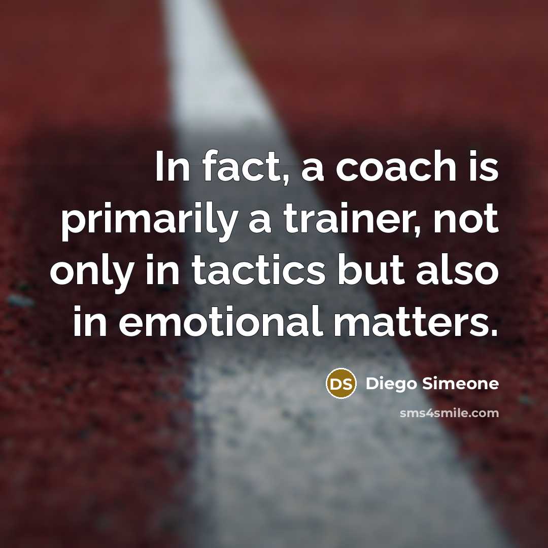 “In fact, a coach is primarily a trainer, not only in tactics but also in emotional matters.” quote by Diego Simeone