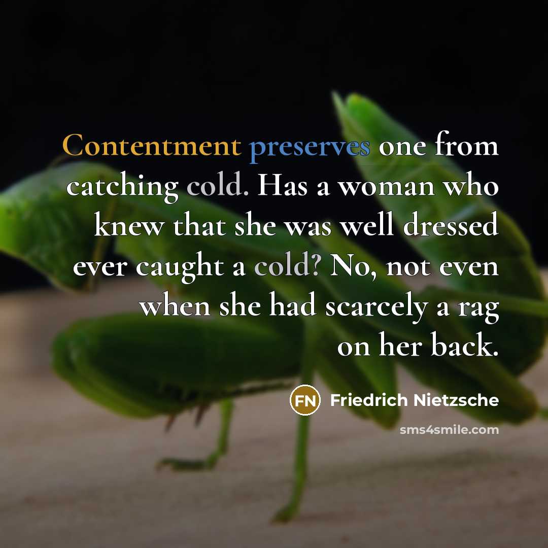 “Contentment preserves one from catching cold. Has a woman who knew that she was well dressed ever caught a cold? No, not even when she had scarcely a rag on her back.” quote by Friedrich Nietzsche
