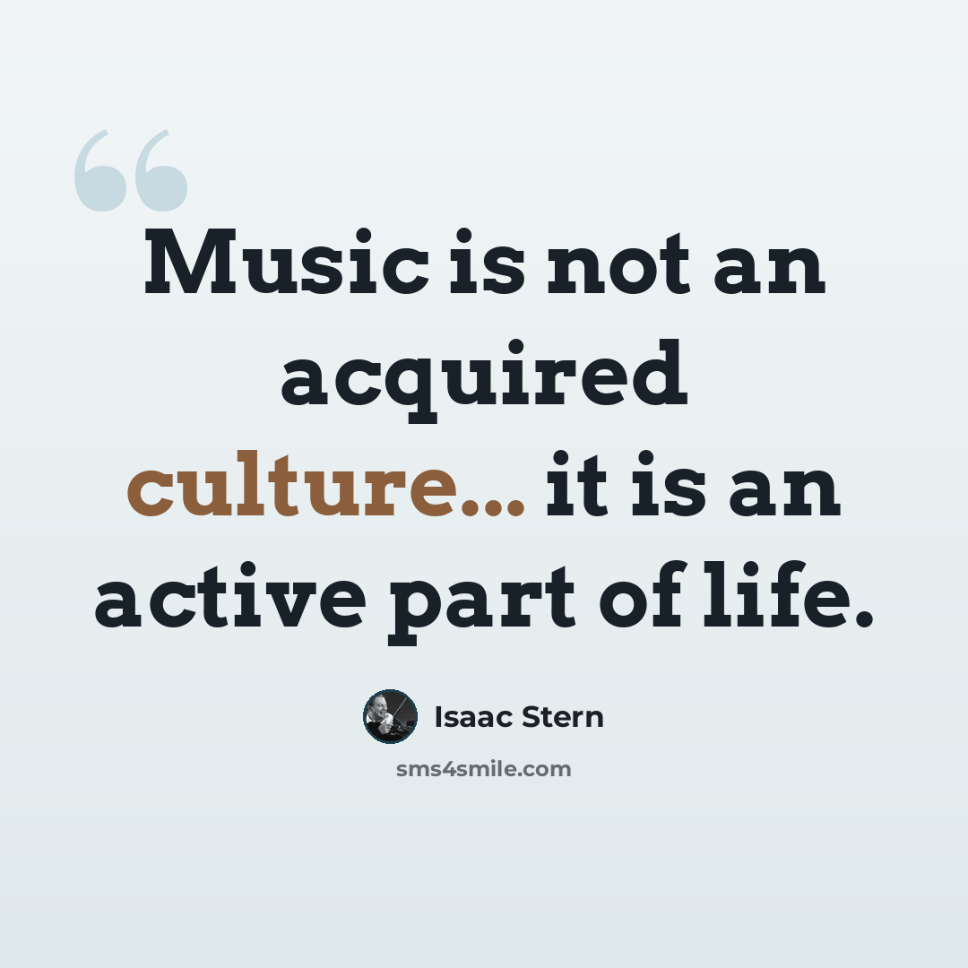 “Music is not an acquired culture... it is an active part of life.” quote by Isaac Stern