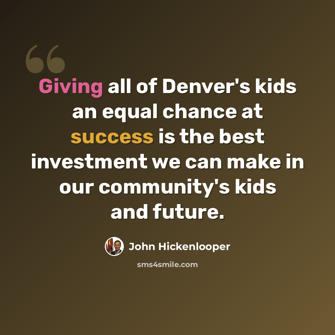 “Giving all of Denver's kids an equal chance at success is the best investment we can make in our community's kids and future.” quote by John Hickenlooper