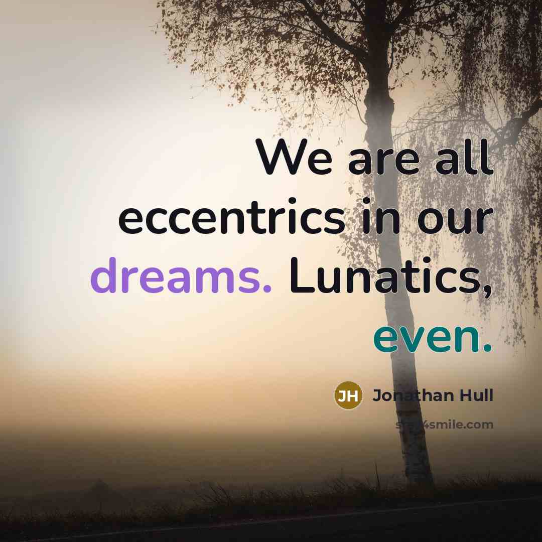 “We are all eccentrics in our dreams. Lunatics, even.” quote by Jonathan Hull