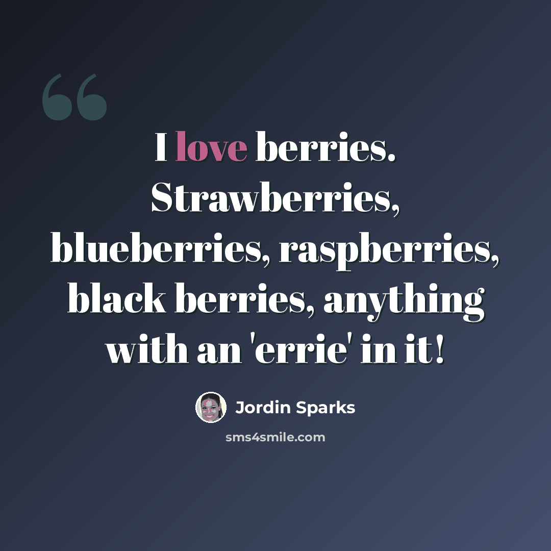 “I love berries. Strawberries, blueberries, raspberries, black berries, anything with an 'errie' in it!” quote by Jordin Sparks