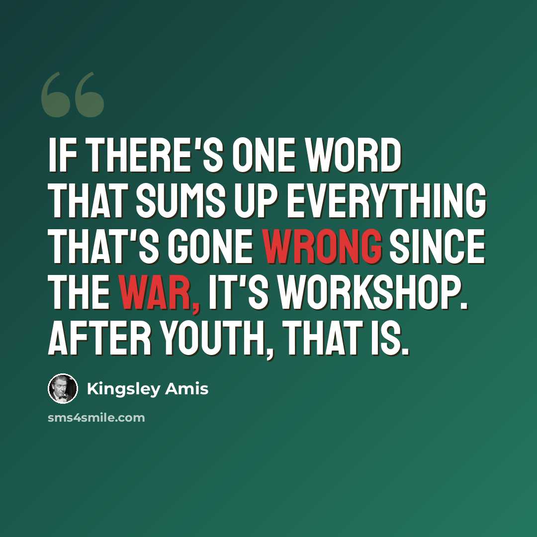 “If there's one word that sums up everything that's gone wrong since the war, it's Workshop. After Youth, that is.” quote by Kingsley Amis