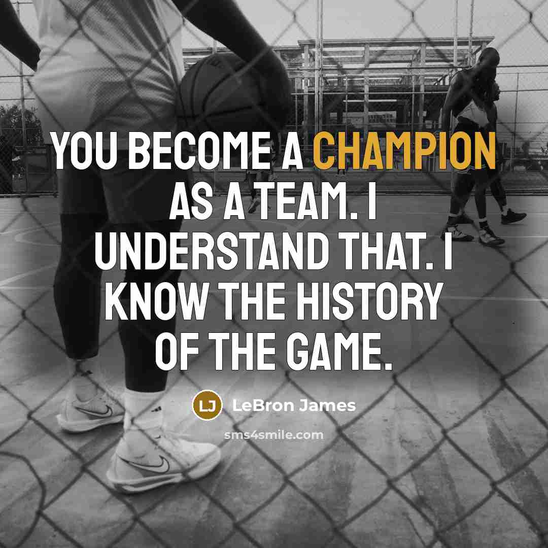 “You become a champion as a team. I understand that. I know the history of the game.” quote by LeBron James