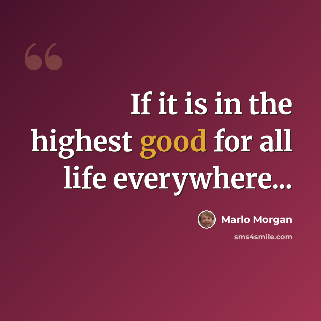“If it is in the highest good for all life everywhere...” quote by Marlo Morgan