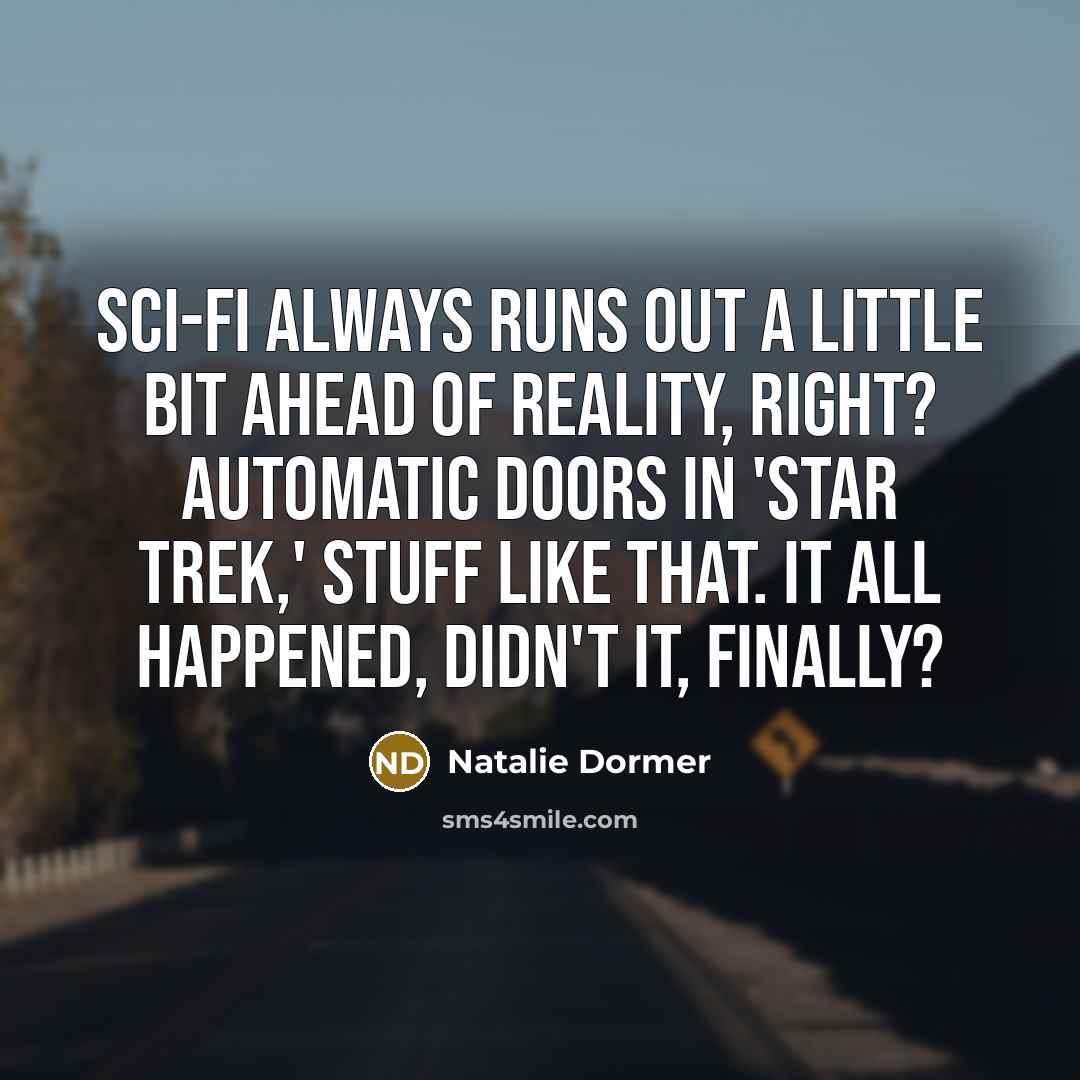 “Sci-fi always runs out a little bit ahead of reality, right? Automatic doors in 'Star Trek,' stuff like that. It all happened, didn't it, finally?” quote by Natalie Dormer