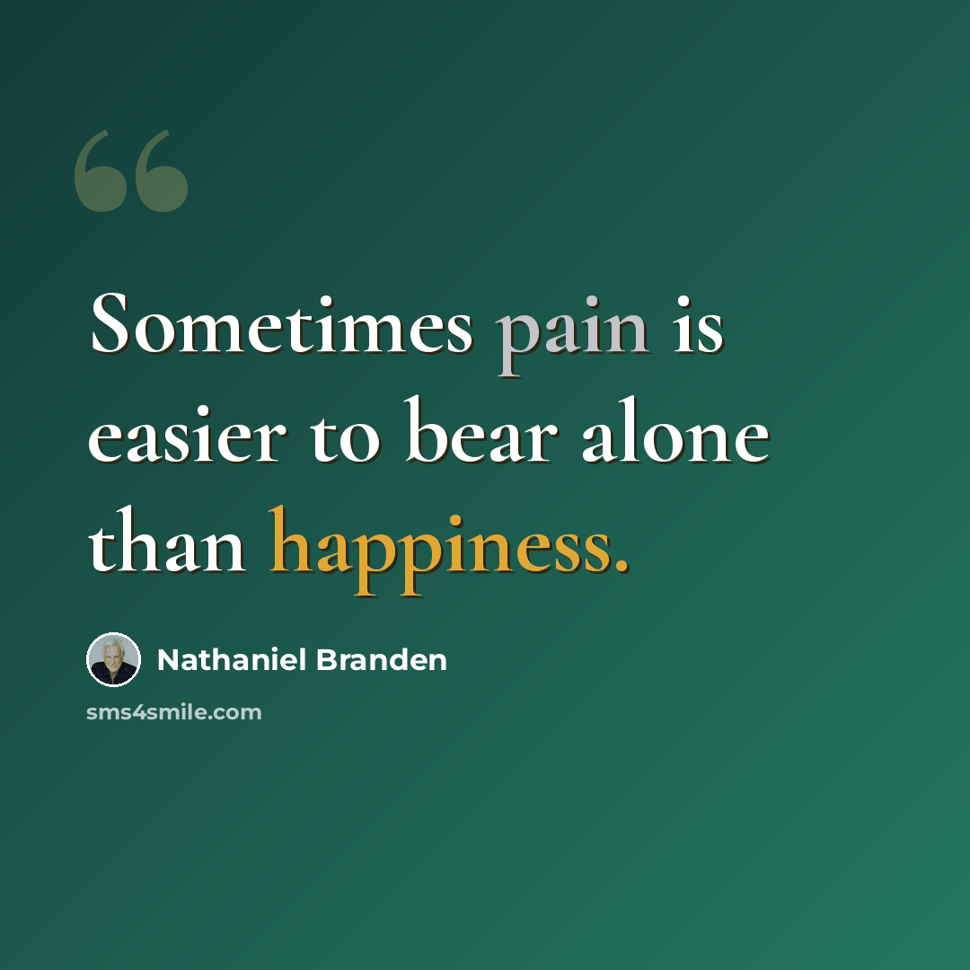 “Sometimes pain is easier to bear alone than happiness.” quote by Nathaniel Branden