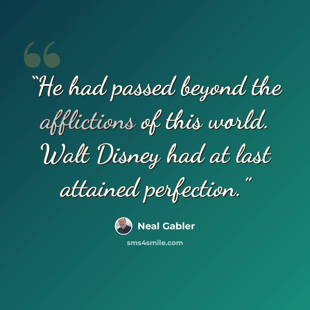 “He had passed beyond the afflictions of this world. Walt Disney had at last attained perfection.” quote by Neal Gabler