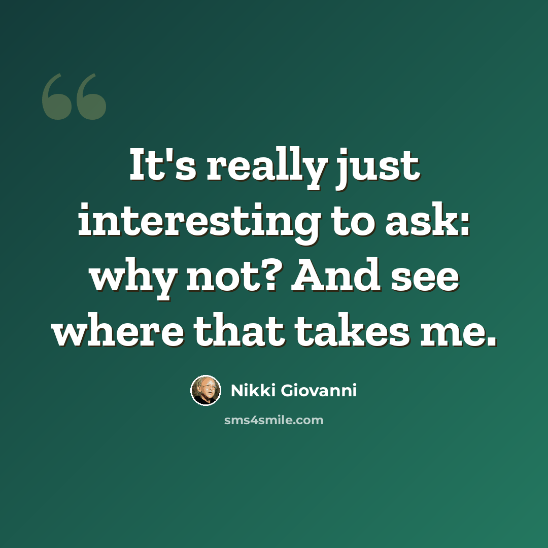 “It's really just interesting to ask: why not? And see where that takes me.” quote by Nikki Giovanni