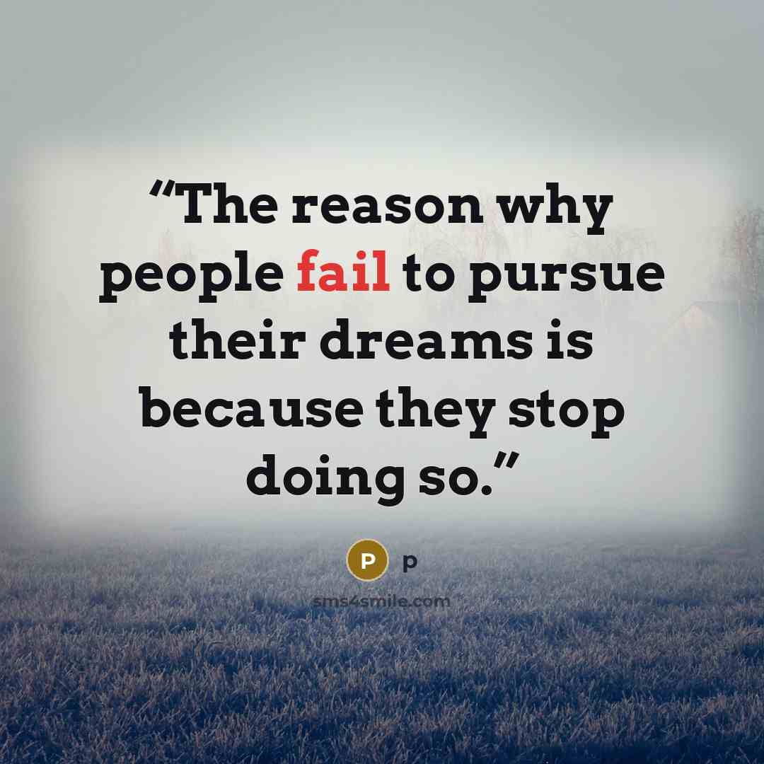 “The reason why people fail to pursue their dreams is because they stop doing so.” quote by P