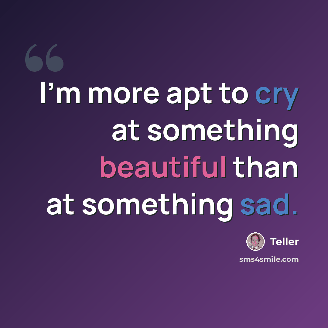“I'm more apt to cry at something beautiful than at something sad.” quote by Teller