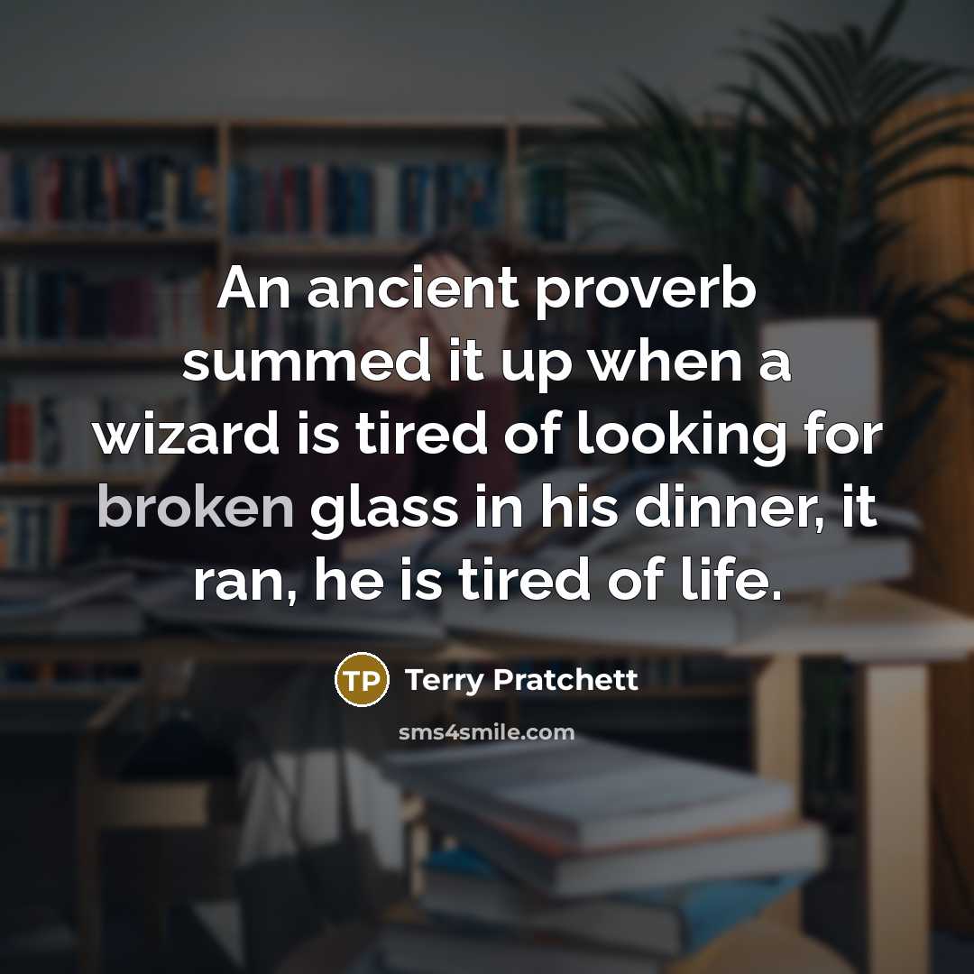 “An ancient proverb summed it up when a wizard is tired of looking for broken glass in his dinner, it ran, he is tired of life.” quote by Terry Pratchett