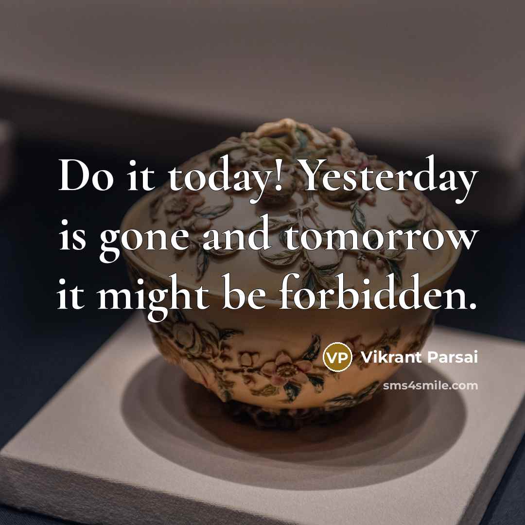 “Do it today! Yesterday is gone and tomorrow it might be forbidden.” quote by Vikrant Parsai
