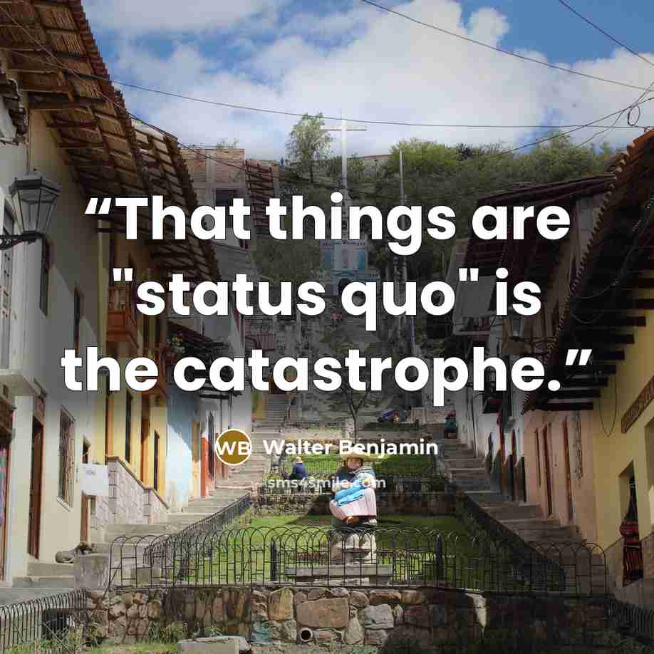 “That things are "status quo" is the catastrophe.” quote by Walter Benjamin
