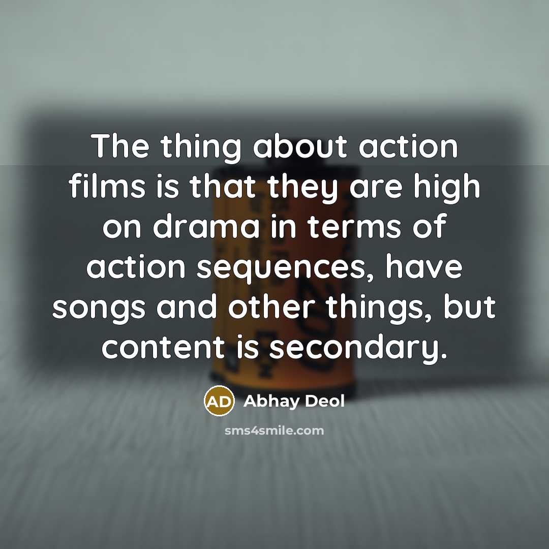 “The thing about action films is that they are high on drama in terms of action sequences, have songs and other things, but content is secondary.” quote by Abhay Deol