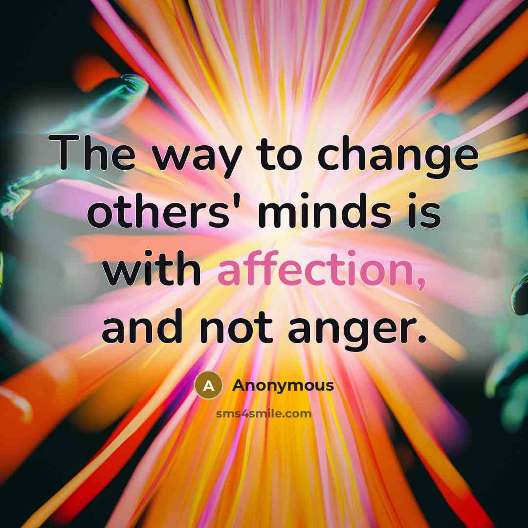 “The way to change others' minds is with affection, and not anger.” quote by Anonymous