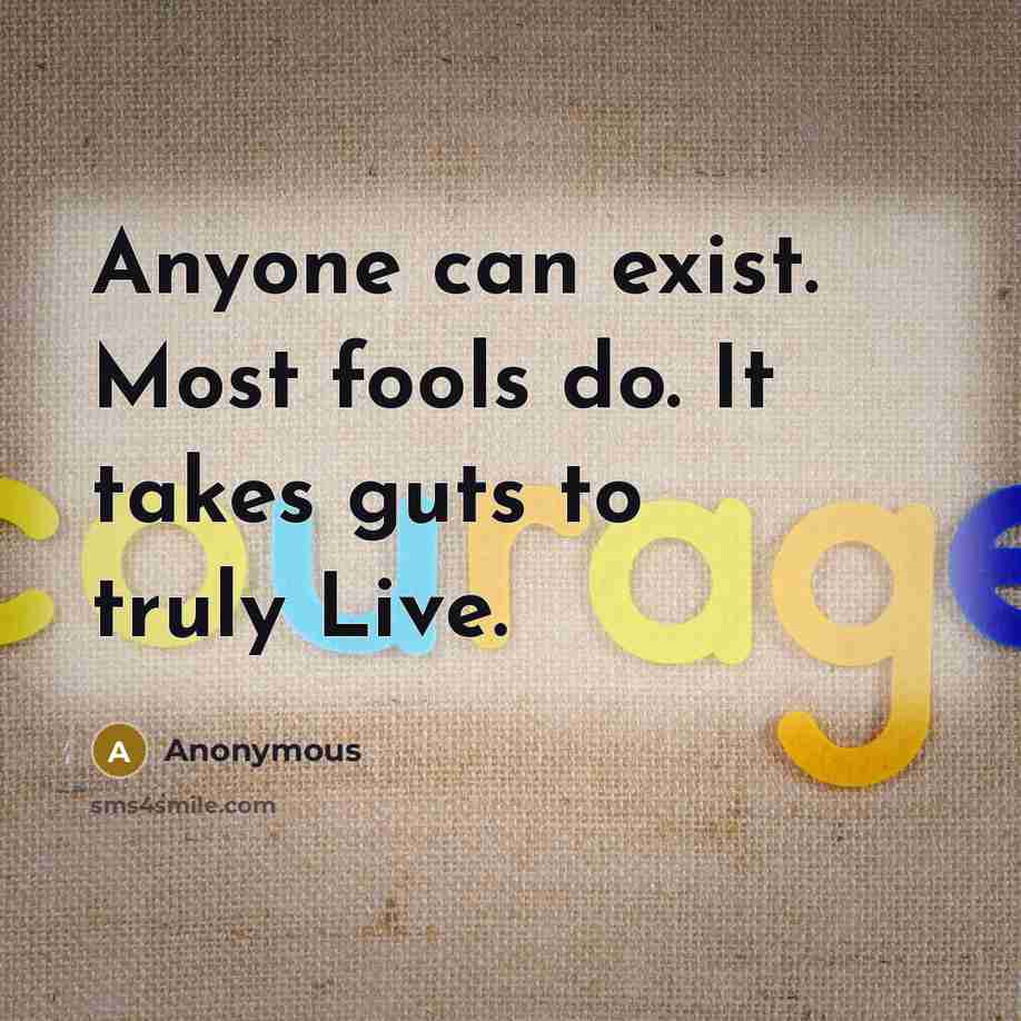 “Anyone can exist. Most fools do. It takes guts to truly Live.” quote by Anonymous