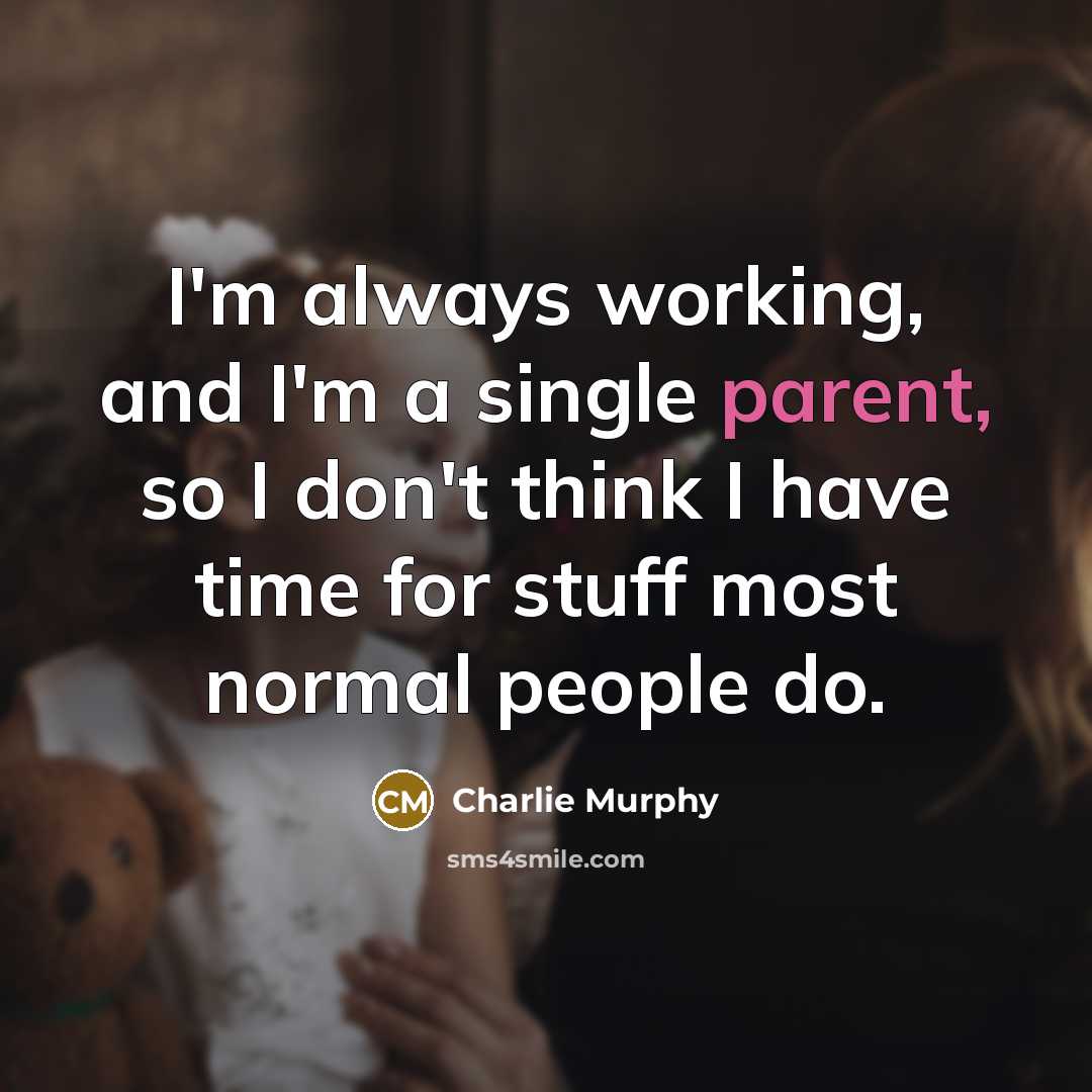 “I'm always working, and I'm a single parent, so I don't think I have time for stuff most normal people do.” quote by Charlie Murphy