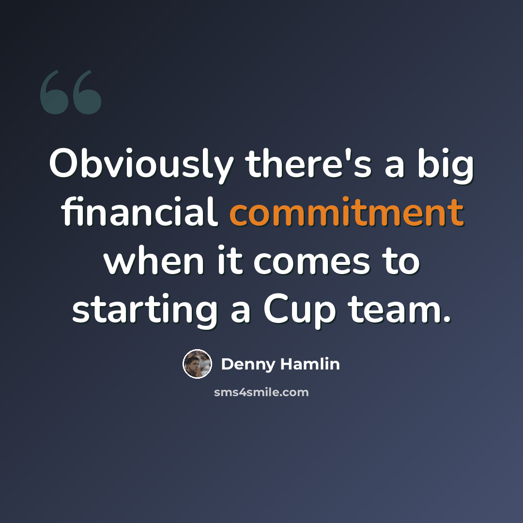 “Obviously there's a big financial commitment when it comes to starting a Cup team.” quote by Denny Hamlin