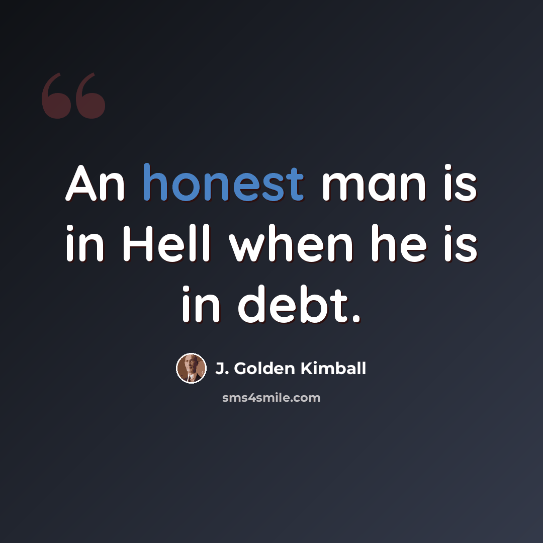 “An honest man is in Hell when he is in debt.” quote by J. Golden Kimball