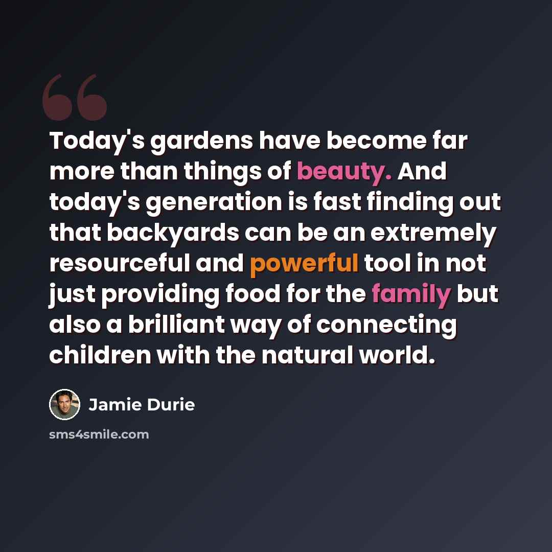 “Today's gardens have become far more than things of beauty. And today's generation is fast finding out that backyards can be an extremely resourceful and powerful tool in not just providing food for the family but also a brilliant way of connecting children with the natural world.” quote by Jamie Durie