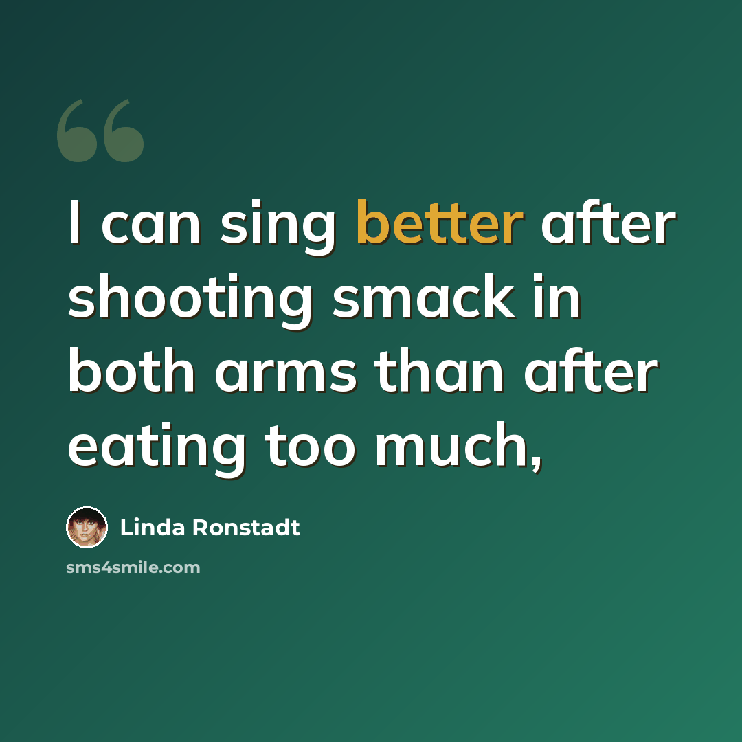 “I can sing better after shooting smack in both arms than after eating too much,” quote by Linda Ronstadt